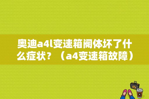 奥迪a4l变速箱阀体坏了什么症状？（a4变速箱故障）-图1