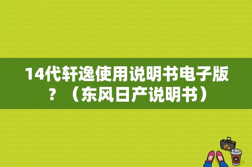 14代轩逸使用说明书电子版？（东风日产说明书）-图1