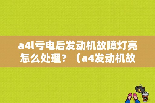 a4l亏电后发动机故障灯亮怎么处理？（a4发动机故障灯亮）-图1