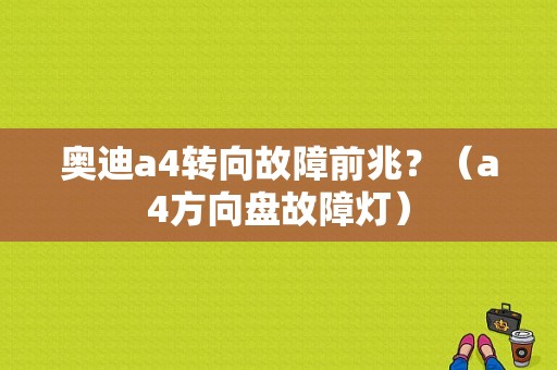 奥迪a4转向故障前兆？（a4方向盘故障灯）-图1