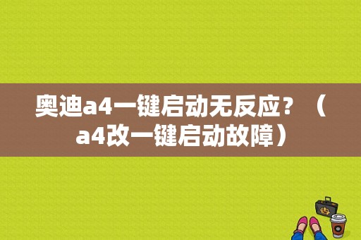 奥迪a4一键启动无反应？（a4改一键启动故障）-图1