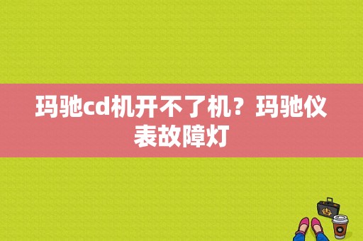 玛驰cd机开不了机？玛驰仪表故障灯-图1