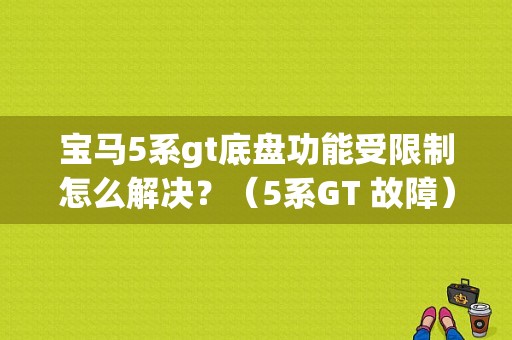 宝马5系gt底盘功能受限制怎么解决？（5系GT 故障）-图1