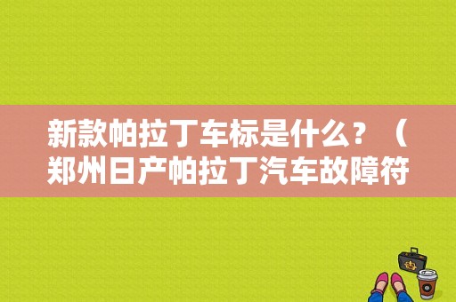 新款帕拉丁车标是什么？（郑州日产帕拉丁汽车故障符号）-图1
