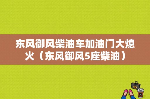 东风御风柴油车加油门大熄火（东风御风5座柴油）-图1