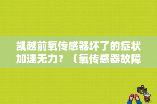凯越前氧传感器坏了的症状加速无力？（氧传感器故障 凯越）-图1