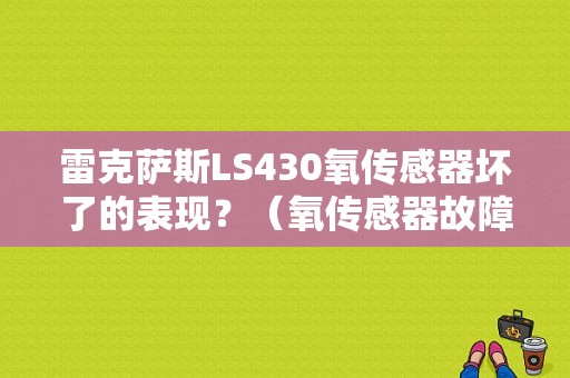 雷克萨斯LS430氧传感器坏了的表现？（氧传感器故障放炮吗）-图1