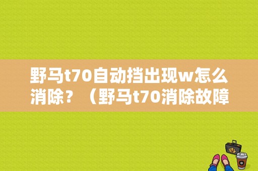 野马t70自动挡出现w怎么消除？（野马t70消除故障码）-图1