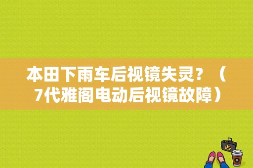 本田下雨车后视镜失灵？（7代雅阁电动后视镜故障）-图1