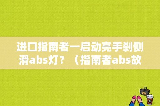 进口指南者一启动亮手刹侧滑abs灯？（指南者abs故障）-图1