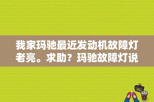我家玛驰最近发动机故障灯老亮。求助？玛驰故障灯说明书-图1