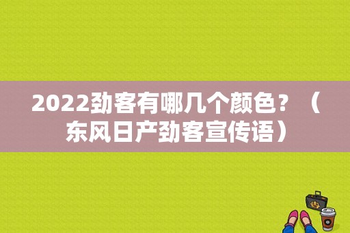 2022劲客有哪几个颜色？（东风日产劲客宣传语）-图1