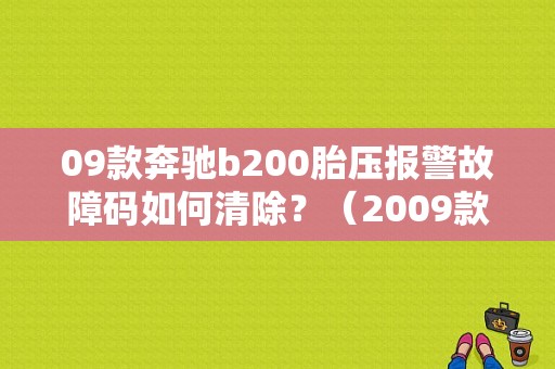 09款奔驰b200胎压报警故障码如何清除？（2009款奔驰B200故障）-图1