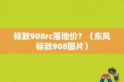 标致908rc落地价？（东风标致908图片）-图1