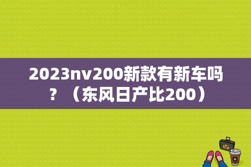 2023nv200新款有新车吗？（东风日产比200）-图1