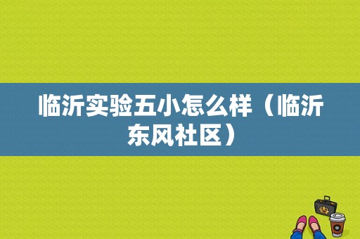 临沂实验五小怎么样（临沂东风社区）-图2