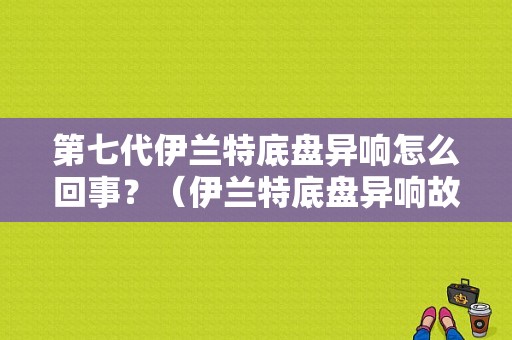 第七代伊兰特底盘异响怎么回事？（伊兰特底盘异响故障分析）-图1