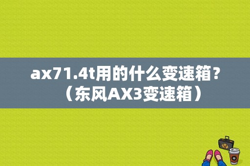 ax71.4t用的什么变速箱？（东风AX3变速箱）-图1