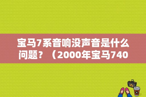 宝马7系音响没声音是什么问题？（2000年宝马740音响故障维修）-图1