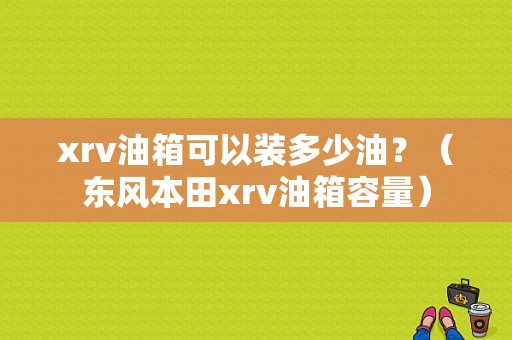 xrv油箱可以装多少油？（东风本田xrv油箱容量）-图1