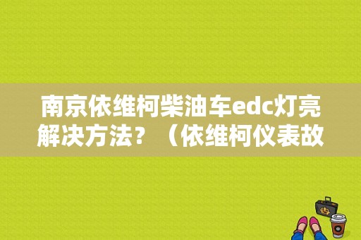 南京依维柯柴油车edc灯亮解决方法？（依维柯仪表故障灯edc）-图1