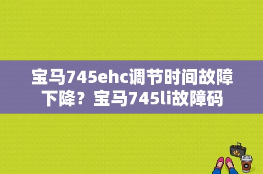 宝马745ehc调节时间故障下降？宝马745li故障码-图1