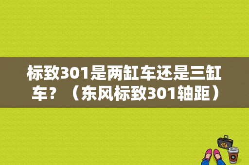 标致301是两缸车还是三缸车？（东风标致301轴距）-图1