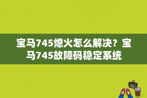 宝马745熄火怎么解决？宝马745故障码稳定系统
