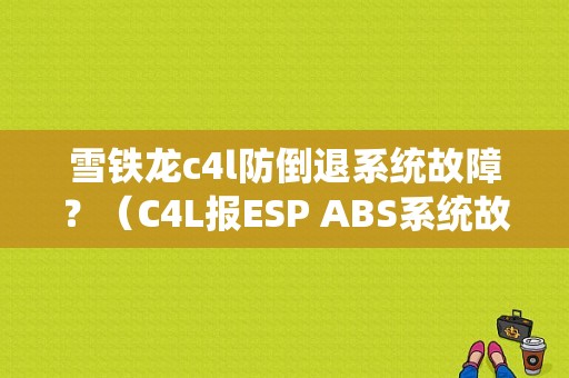 雪铁龙c4l防倒退系统故障？（C4L报ESP ABS系统故障）-图1