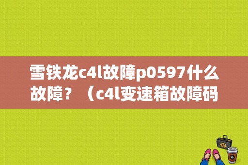 雪铁龙c4l故障p0597什么故障？（c4l变速箱故障码u）-图1