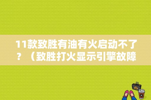 11款致胜有油有火启动不了？（致胜打火显示引擎故障）-图1