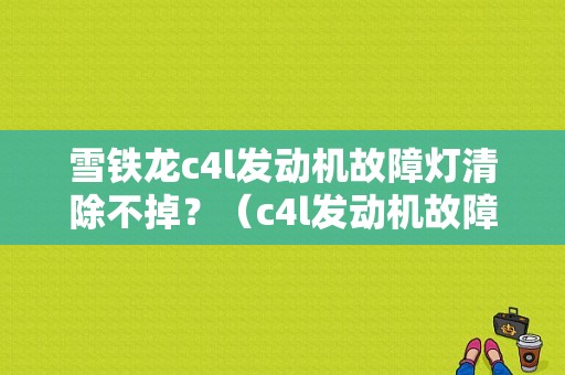 雪铁龙c4l发动机故障灯清除不掉？（c4l发动机故障灯）-图1
