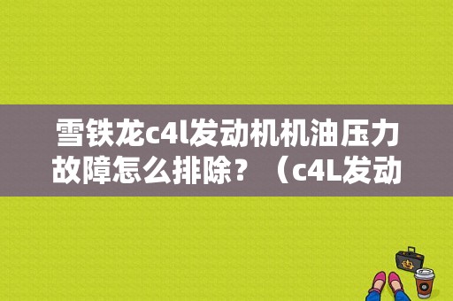 雪铁龙c4l发动机机油压力故障怎么排除？（c4L发动机压力故障）-图1