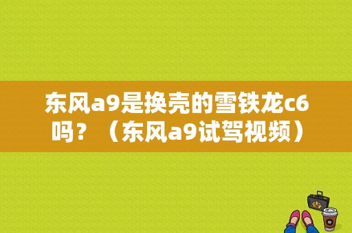 东风a9是换壳的雪铁龙c6吗？（东风a9试驾视频）-图1