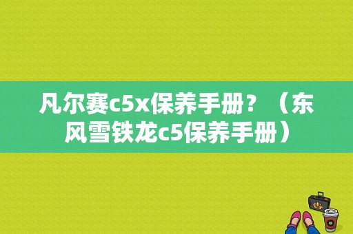 凡尔赛c5x保养手册？（东风雪铁龙c5保养手册）-图1