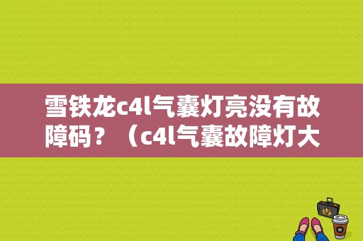 雪铁龙c4l气囊灯亮没有故障码？（c4l气囊故障灯大全）-图1