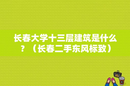 长春大学十三层建筑是什么？（长春二手东风标致）-图1