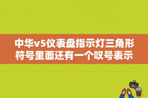 中华v5仪表盘指示灯三角形符号里面还有一个叹号表示什么意思？（中华v5故障代码）-图1
