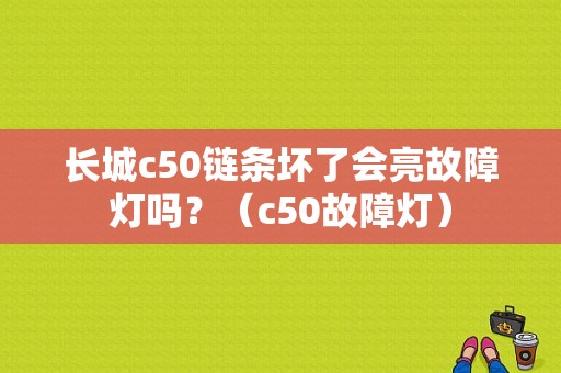 长城c50链条坏了会亮故障灯吗？（c50故障灯）-图1
