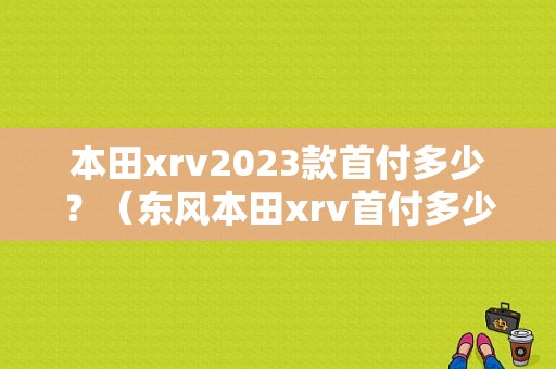 本田xrv2023款首付多少？（东风本田xrv首付多少）-图1