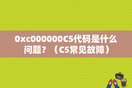 0xc000000C5代码是什么问题？（C5常见故障）-图1