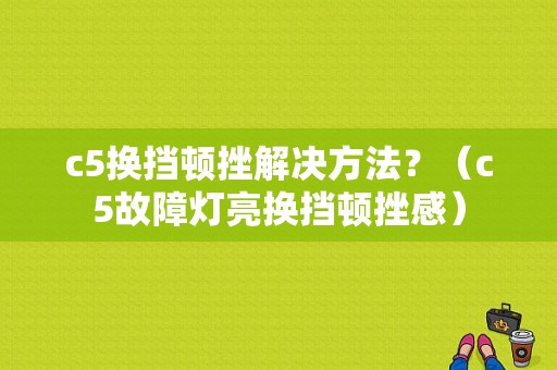 c5换挡顿挫解决方法？（c5故障灯亮换挡顿挫感）-图1