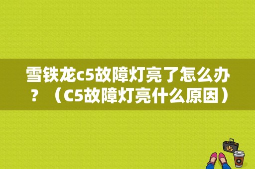 雪铁龙c5故障灯亮了怎么办？（C5故障灯亮什么原因）-图1