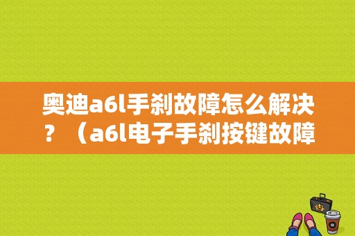 奥迪a6l手刹故障怎么解决？（a6l电子手刹按键故障）-图1