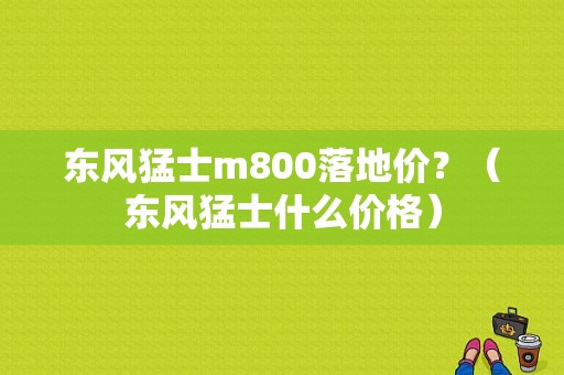 东风猛士m800落地价？（东风猛士什么价格）-图1