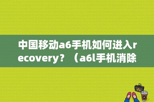 中国移动a6手机如何进入recovery？（a6l手机消除故障）-图1