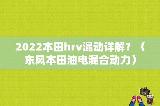 2022本田hrv混动详解？（东风本田油电混合动力）-图1