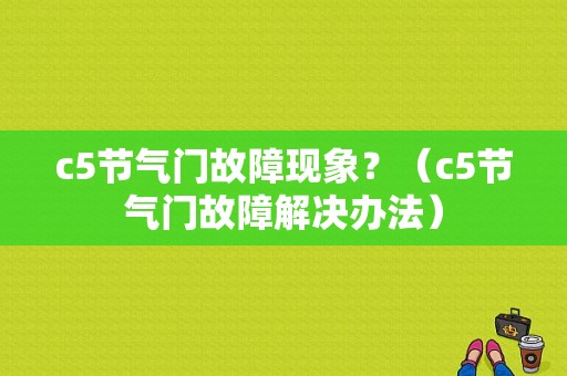 c5节气门故障现象？（c5节气门故障解决办法）-图1