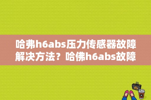 哈弗h6abs压力传感器故障解决方法？哈佛h6abs故障案例-图1