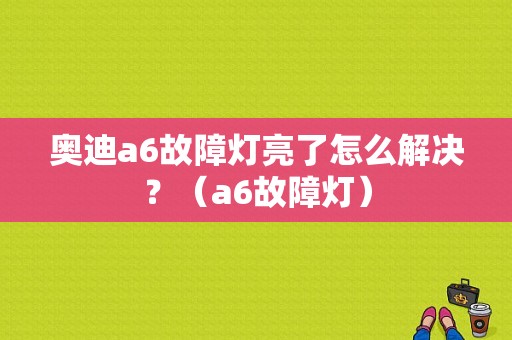 奥迪a6故障灯亮了怎么解决？（a6故障灯）-图1